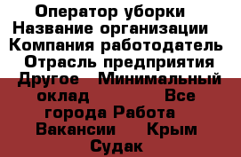 Оператор уборки › Название организации ­ Компания-работодатель › Отрасль предприятия ­ Другое › Минимальный оклад ­ 25 000 - Все города Работа » Вакансии   . Крым,Судак